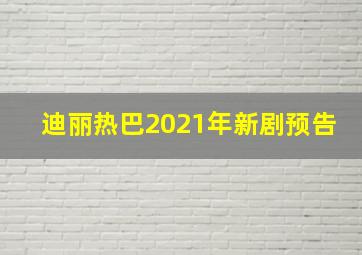 迪丽热巴2021年新剧预告