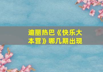 迪丽热巴《快乐大本营》哪几期出现