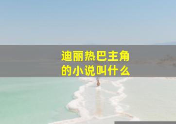 迪丽热巴主角的小说叫什么