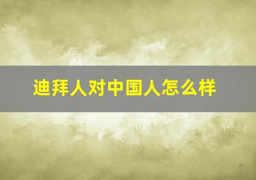 迪拜人对中国人怎么样