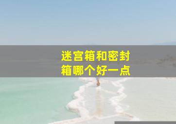 迷宫箱和密封箱哪个好一点