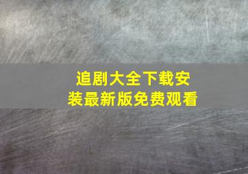 追剧大全下载安装最新版免费观看