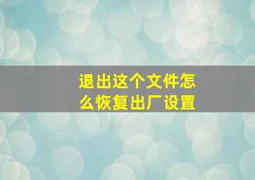 退出这个文件怎么恢复出厂设置