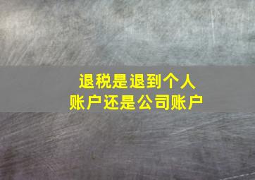 退税是退到个人账户还是公司账户