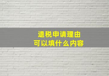 退税申请理由可以填什么内容