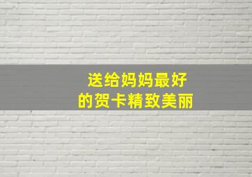 送给妈妈最好的贺卡精致美丽