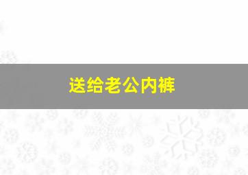 送给老公内裤