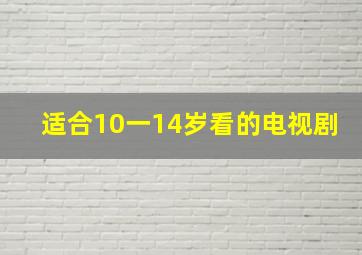 适合10一14岁看的电视剧