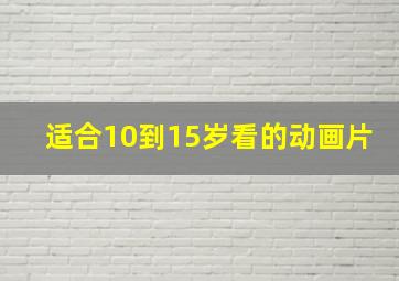 适合10到15岁看的动画片