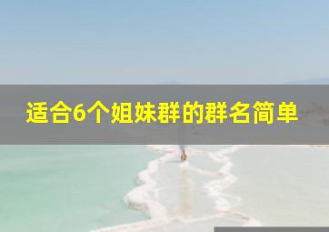 适合6个姐妹群的群名简单