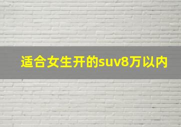 适合女生开的suv8万以内