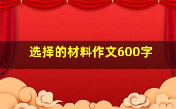 选择的材料作文600字