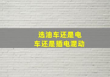 选油车还是电车还是插电混动