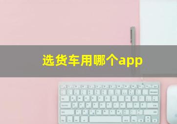 选货车用哪个app