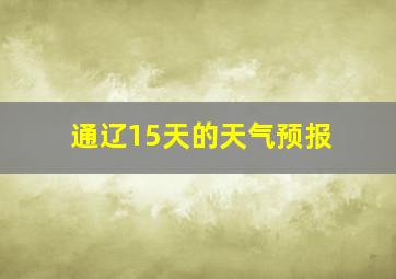 通辽15天的天气预报