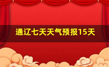 通辽七天天气预报15天