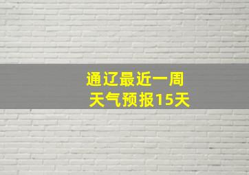 通辽最近一周天气预报15天