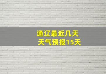 通辽最近几天天气预报15天