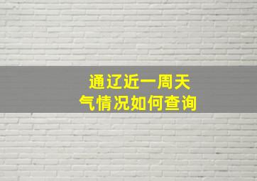 通辽近一周天气情况如何查询