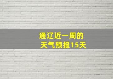 通辽近一周的天气预报15天