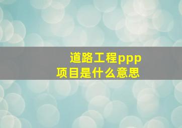 道路工程ppp项目是什么意思