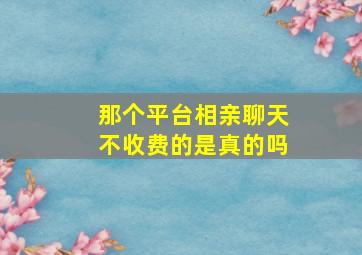 那个平台相亲聊天不收费的是真的吗