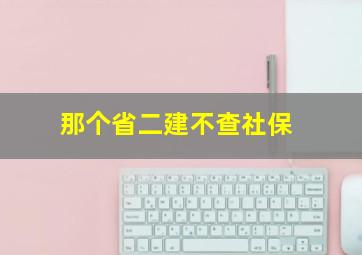 那个省二建不查社保