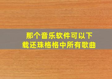 那个音乐软件可以下载还珠格格中所有歌曲