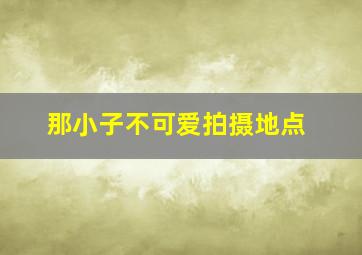 那小子不可爱拍摄地点