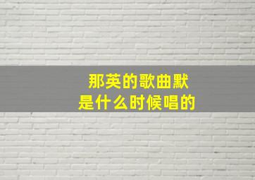 那英的歌曲默是什么时候唱的