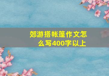 郊游搭帐篷作文怎么写400字以上