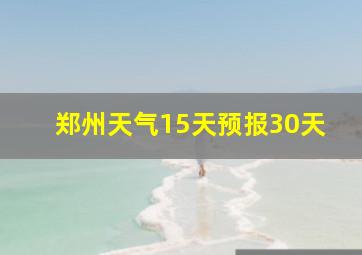 郑州天气15天预报30天