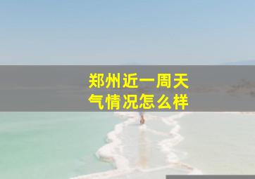 郑州近一周天气情况怎么样