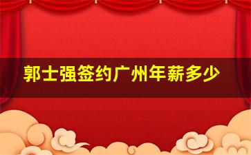 郭士强签约广州年薪多少