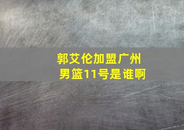 郭艾伦加盟广州男篮11号是谁啊