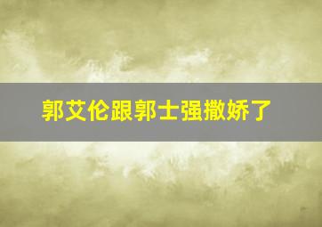 郭艾伦跟郭士强撒娇了