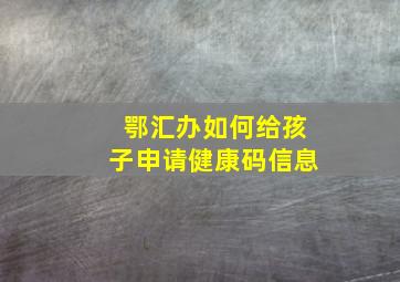 鄂汇办如何给孩子申请健康码信息