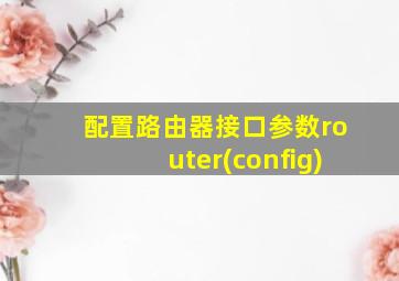 配置路由器接口参数router(config)