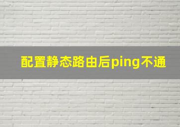 配置静态路由后ping不通