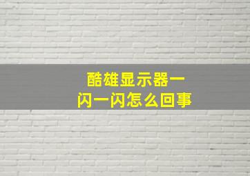 酷雄显示器一闪一闪怎么回事