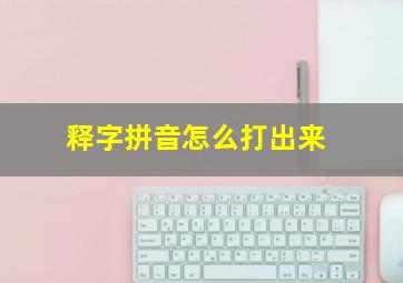 释字拼音怎么打出来