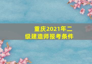 重庆2021年二级建造师报考条件