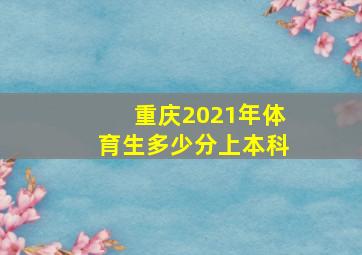 重庆2021年体育生多少分上本科