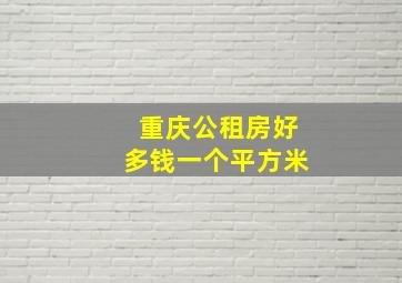 重庆公租房好多钱一个平方米