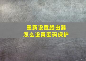 重新设置路由器怎么设置密码保护