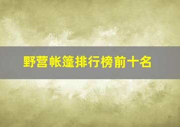 野营帐篷排行榜前十名