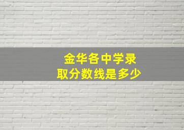 金华各中学录取分数线是多少