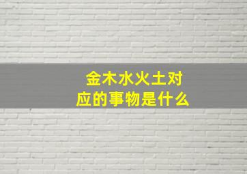 金木水火土对应的事物是什么