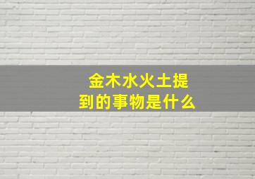 金木水火土提到的事物是什么