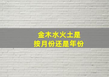 金木水火土是按月份还是年份